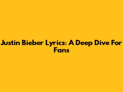 Justin Bieber Lyrics: A Deep Dive For Fans