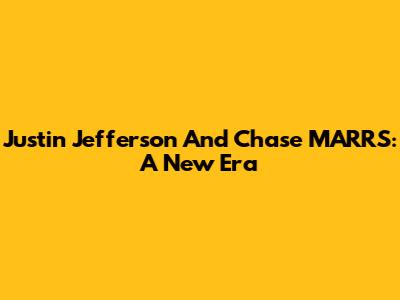 Justin Jefferson And Chase MARRS: A New Era
