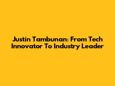 Justin Tambunan: From Tech Innovator To Industry Leader