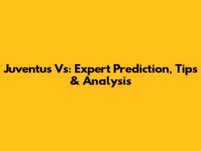 Juventus Vs: Expert Prediction, Tips & Analysis