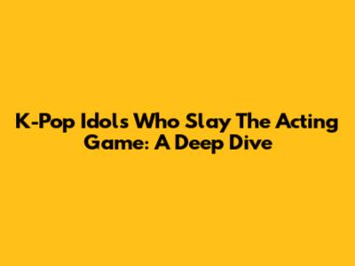 K-Pop Idols Who Slay The Acting Game: A Deep Dive