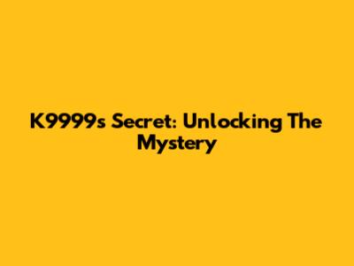 K9999's Secret: Unlocking The Mystery