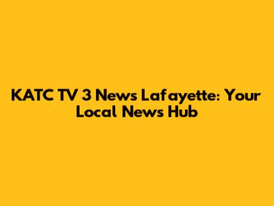 KATC TV 3 News Lafayette: Your Local News Hub
