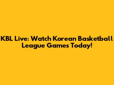 KBL Live: Watch Korean Basketball League Games Today!