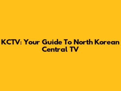 KCTV: Your Guide To North Korean Central TV
