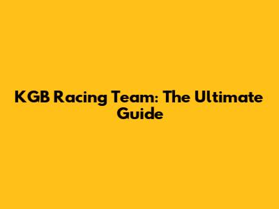 KGB Racing Team: The Ultimate Guide