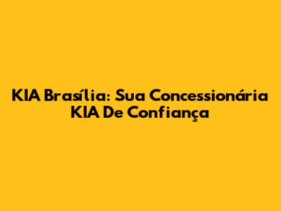 KIA Brasília: Sua Concessionária KIA De Confiança