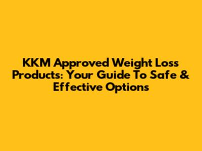 KKM Approved Weight Loss Products: Your Guide To Safe & Effective Options
