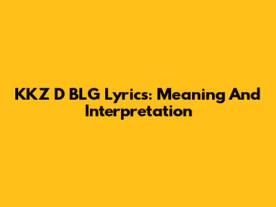 KKZ D BLG Lyrics: Meaning And Interpretation