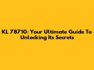 KL 78710: Your Ultimate Guide To Unlocking Its Secrets