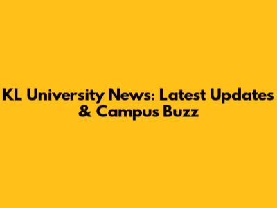 KL University News: Latest Updates & Campus Buzz