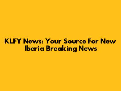 KLFY News: Your Source For New Iberia Breaking News