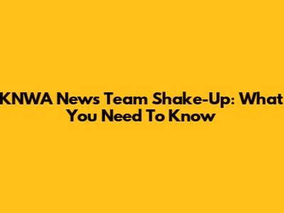 KNWA News Team Shake-Up: What You Need To Know