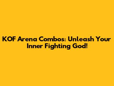 KOF Arena Combos: Unleash Your Inner Fighting God!