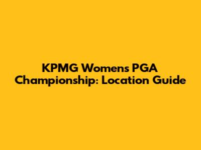 KPMG Women's PGA Championship: Location Guide