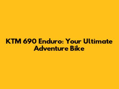 KTM 690 Enduro: Your Ultimate Adventure Bike