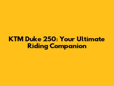 KTM Duke 250: Your Ultimate Riding Companion