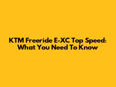 KTM Freeride E-XC Top Speed: What You Need To Know