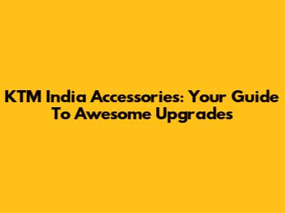 KTM India Accessories: Your Guide To Awesome Upgrades