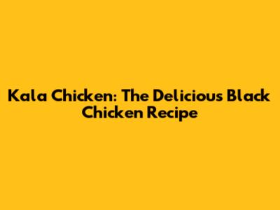 Kala Chicken: The Delicious Black Chicken Recipe