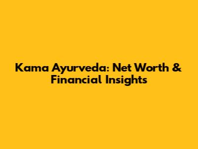 Kama Ayurveda: Net Worth & Financial Insights