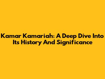 Kamar Kamariah: A Deep Dive Into Its History And Significance