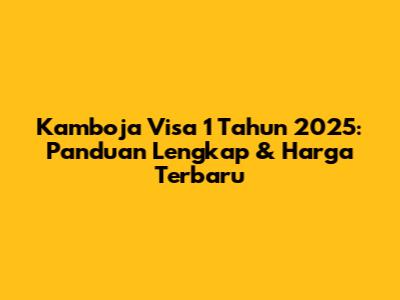 Kamboja Visa 1 Tahun 2025: Panduan Lengkap & Harga Terbaru
