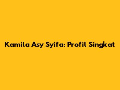 Kamila Asy Syifa: Profil Singkat