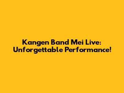 Kangen Band Mei Live: Unforgettable Performance!