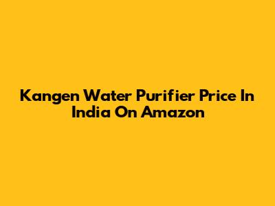 Kangen Water Purifier Price In India On Amazon