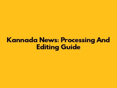 Kannada News: Processing And Editing Guide