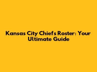Kansas City Chiefs Roster: Your Ultimate Guide