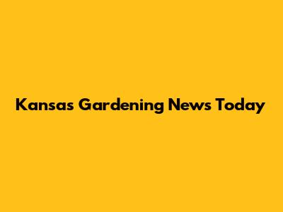 Kansas Gardening News Today