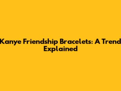 Kanye Friendship Bracelets: A Trend Explained