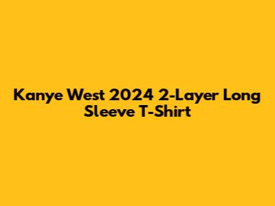 Kanye West 2024 2-Layer Long Sleeve T-Shirt