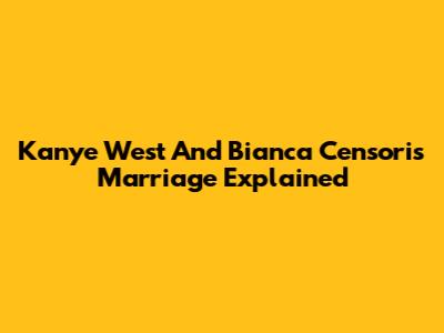 Kanye West And Bianca Censori's Marriage Explained