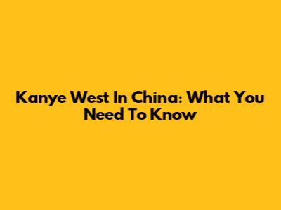 Kanye West In China: What You Need To Know