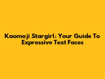 Kaomoji Stargirl: Your Guide To Expressive Text Faces