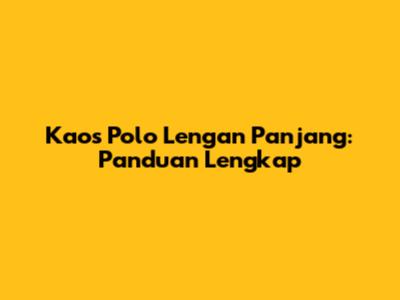 Kaos Polo Lengan Panjang: Panduan Lengkap