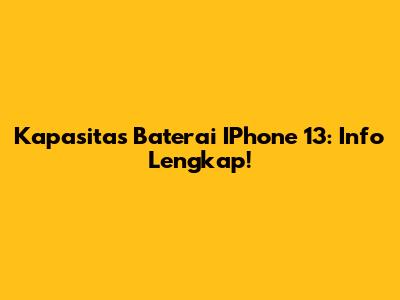 Kapasitas Baterai IPhone 13: Info Lengkap!