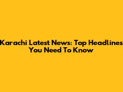 Karachi Latest News: Top Headlines You Need To Know