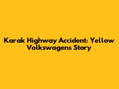 Karak Highway Accident: Yellow Volkswagen's Story