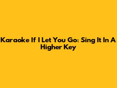 Karaoke "If I Let You Go": Sing It In A Higher Key
