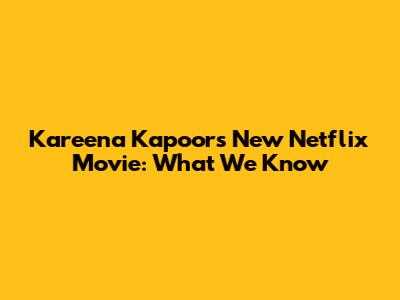 Kareena Kapoor's New Netflix Movie: What We Know