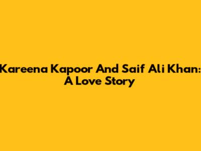 Kareena Kapoor And Saif Ali Khan: A Love Story