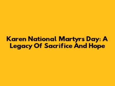 Karen National Martyrs Day: A Legacy Of Sacrifice And Hope