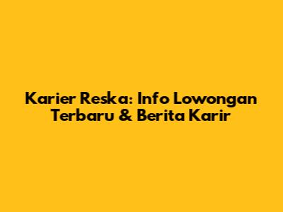 Karier Reska: Info Lowongan Terbaru & Berita Karir