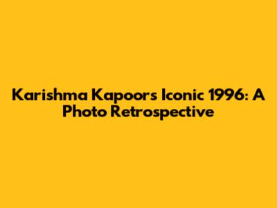 Karishma Kapoor's Iconic 1996: A Photo Retrospective