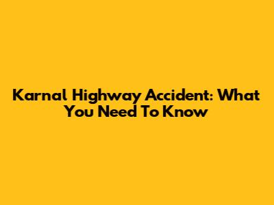 Karnal Highway Accident: What You Need To Know