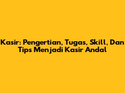 Kasir: Pengertian, Tugas, Skill, Dan Tips Menjadi Kasir Andal
